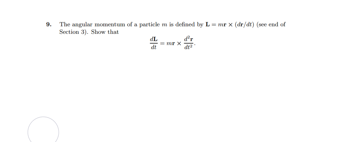 The angular momentum of a particle m is defined by L = mr × (dr/dt) (see end of
Section 3). Show that
9.
d²r
dL
= mr X
dt
dt2
