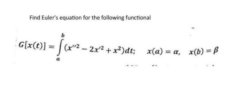 Find Euler's equation for the following functional
b
G[x(t)] = √(x¹¹² - 2x²¹² + x²)dt; x(a) = a, x(b) = ß
a