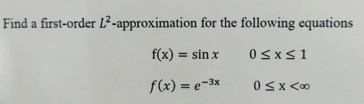 Find a first-order L²-approximation for the following equations
f(x) = sin x
f(x) = e-³x
0≤x≤1
0≤x <∞0