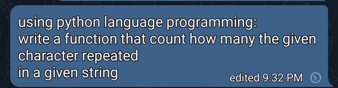 using python language programming:
write a function that count how many the given
character repeated
in a given string
edited 9:32 PM