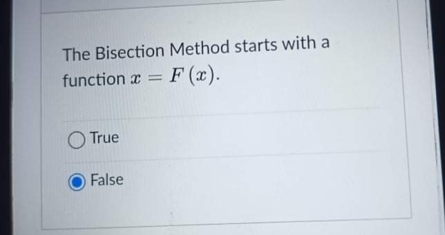 The Bisection Method starts with a
function x
F (x).
%3D
True
False
