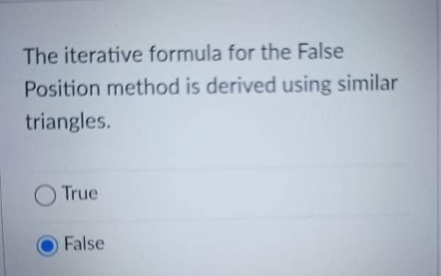 The iterative formula for the False
Position method is derived using similar
triangles.
True
False
