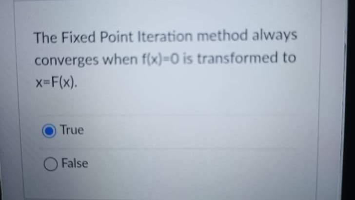 The Fixed Point Iteration method always
converges when f(x)-D0 is transformed to
x-F(x).
True
O False
