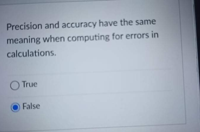 Precision and accuracy have the same
meaning when computing for errors in
calculations.
O True
False
