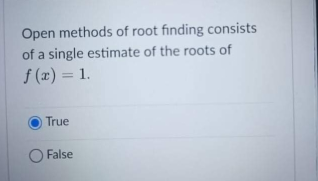Open methods of root finding consists
of a single estimate of the roots of
f (x) = 1.
%3D
True
False
