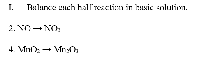 I.
Balance each half reaction in basic solution.
2. ΝΟ - ΝO:T
4. MnO2
Mn2O3
