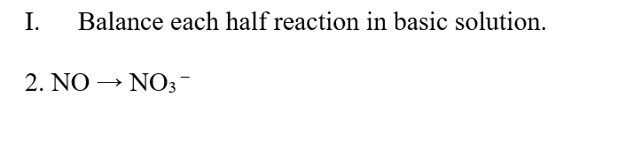 I.
Balance each half reaction in basic solution.
2. NO → NO3
