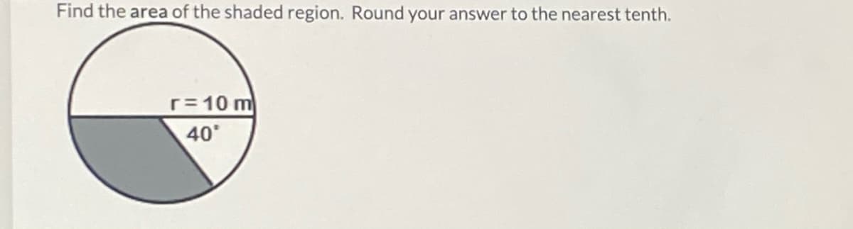 Find the area of the shaded region. Round your answer to the nearest tenth.
r= 10 m
40
