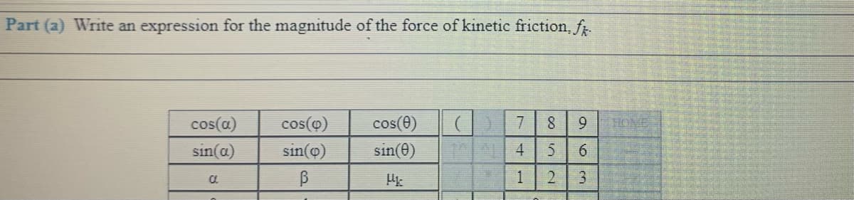 Part (a) Write an expression for the magnitude of the force of kinetic friction, fr.
cos(a)
cos(o)
cos(0)
7.
9.
HOME
sin(a)
sin(@)
sin(e)
1.
