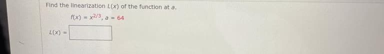 Find the linearization L(x) of the function at a.
f(x) = x2/3, a = 64
%3!
L(x) =
