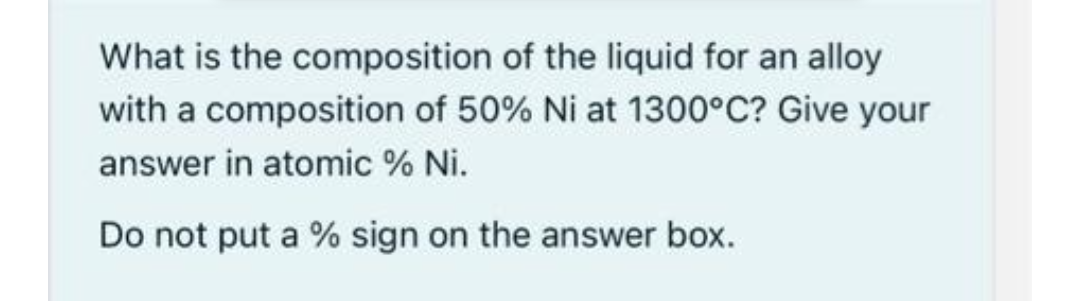 What is the composition of the liquid for an alloy
with a composition of 50% Ni at 1300°C? Give your
answer in atomic % Ni.
Do not put a % sign on the answer box.
