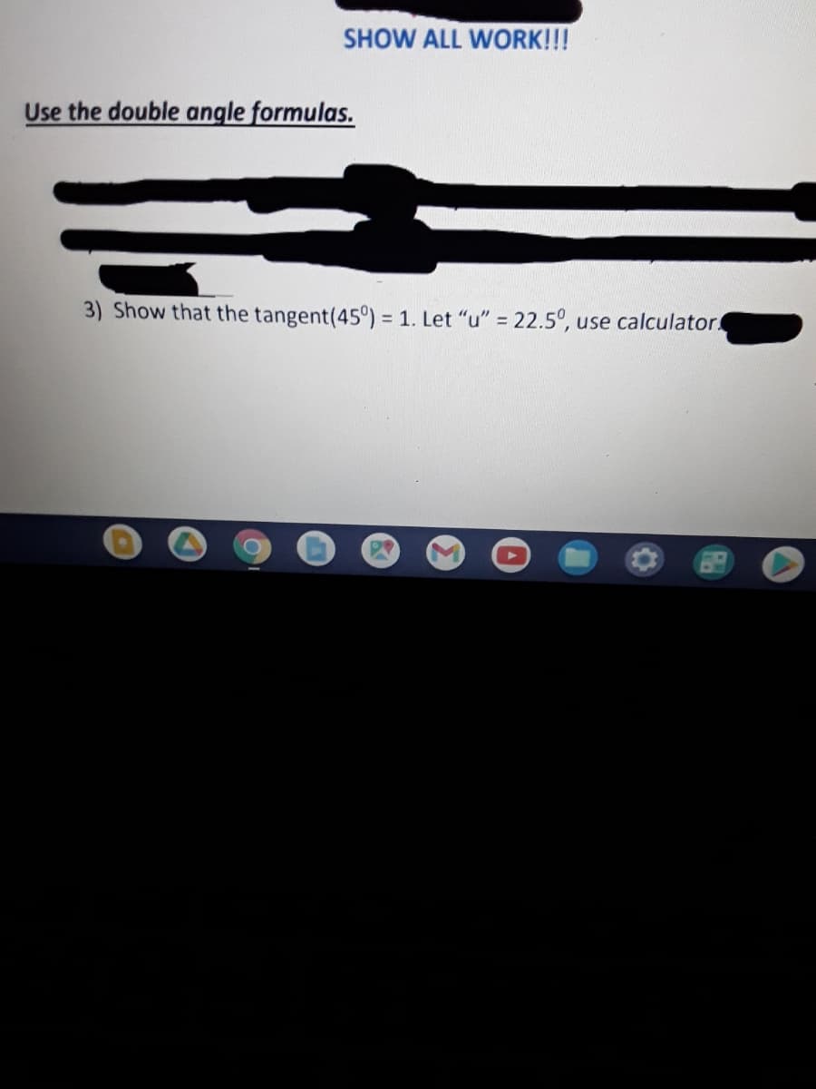 SHOW ALL WORK!!!
Use the double angle formulas.
3) Show that the tangent(45°) = 1. Let "u" = 22.5°, use calculator
