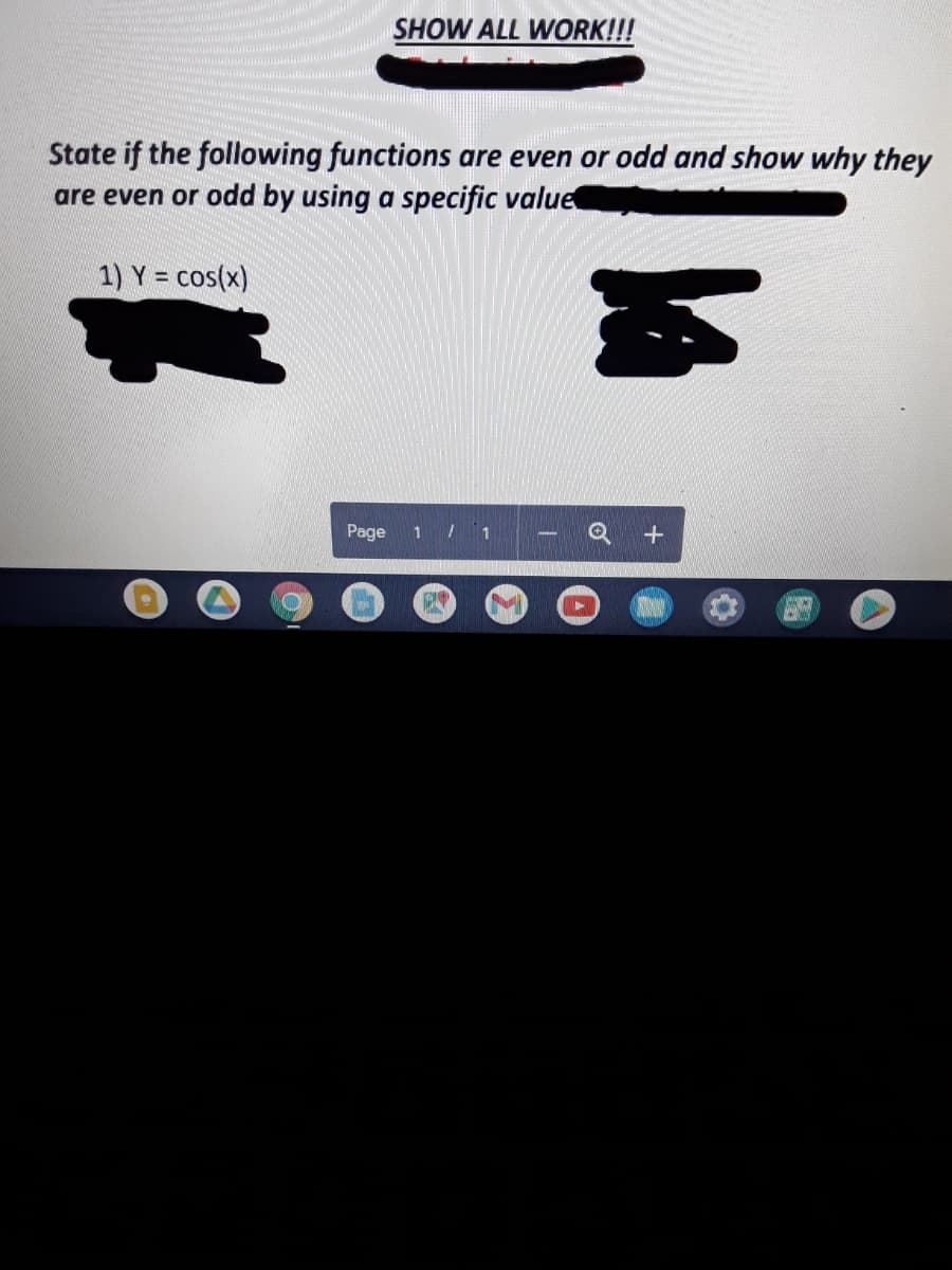 SHOW ALL WORK!!!
State if the following functions are even or odd and show why they
are even or odd by using a specific value
1) Y = cos(x)
Page
1 / 1
Q +
