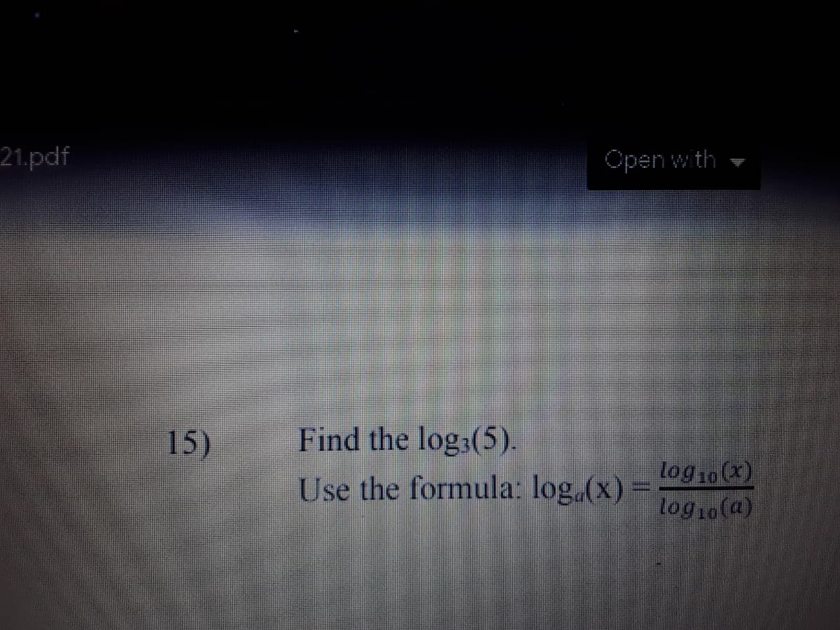 21.pdf
Open with
15)
Find the log3(5).
log 10 (x)
log,o(a)
Use the formula: log.(x)
