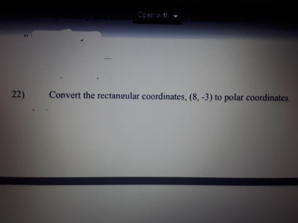 Open w th
22)
Convert the rectangular coordinates, (8, -3) to polar coordinates.
