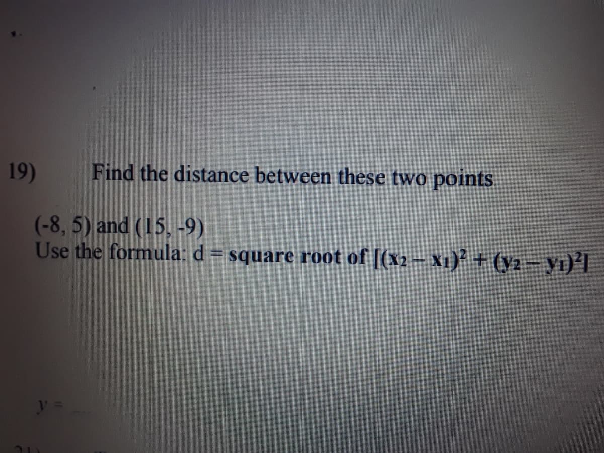 19)
Find the distance between these two points
(-8, 5) and (15, -9)
Use the formula: d = square root of [(x2– x1)² + (y2 - yı)²]
