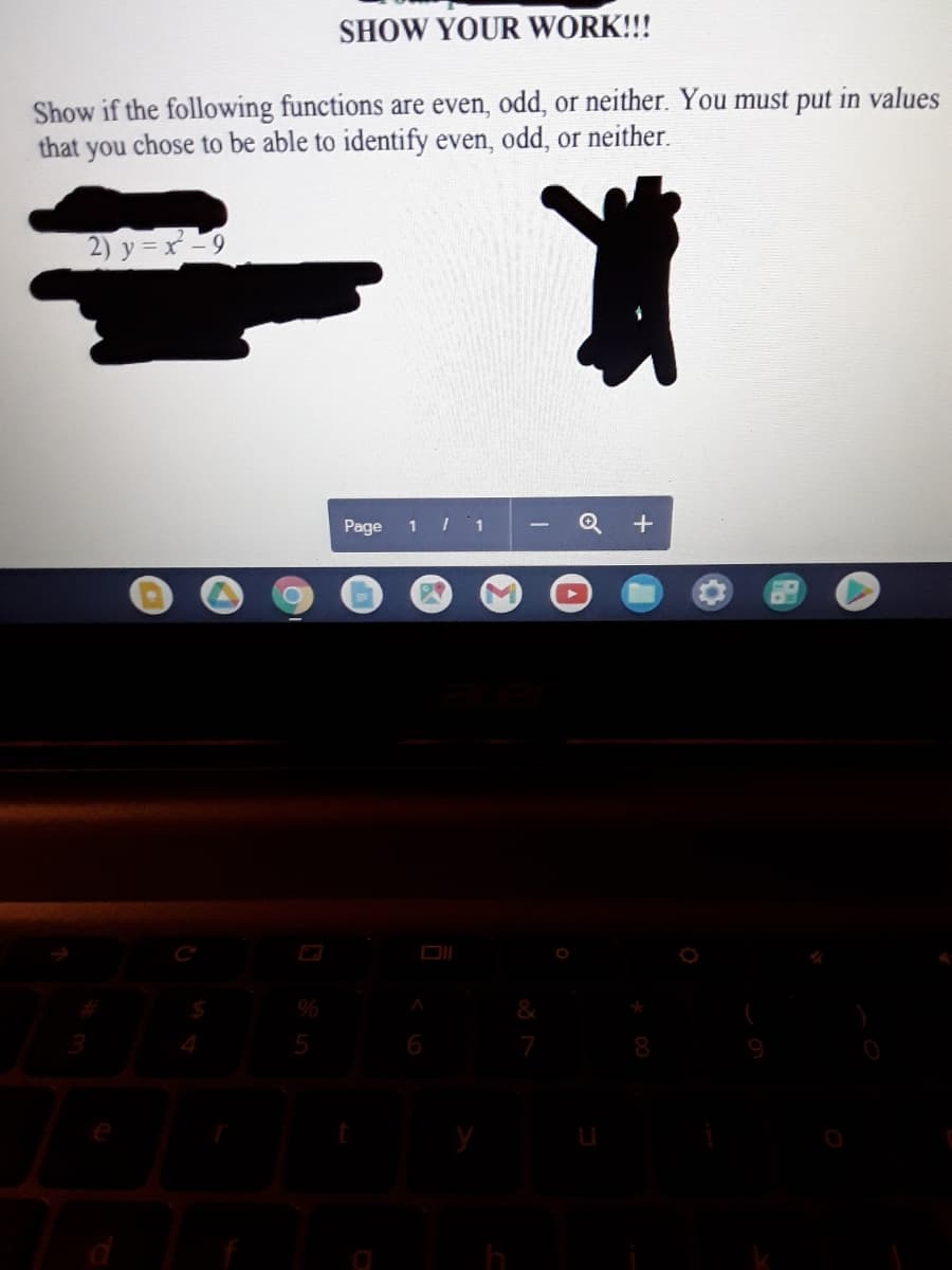 SHOW YOUR WORK!!!
Show if the following functions are even, odd, or neither. You must put in values
that you chose to be able to identify even, odd, or neither.
2) y = x-9
Page
1 | 1
6
8

