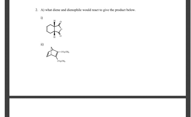 2. A) what diene and dienophile would react to give the product below.
i)
ii)
-Co:CH;
Co:CH,
