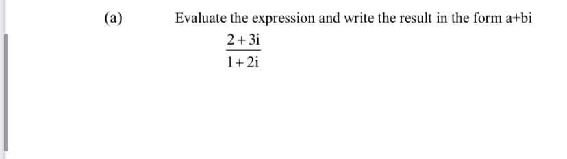 (a)
Evaluate the expression and write the result in the form a+bi
2+3i
1+2i

