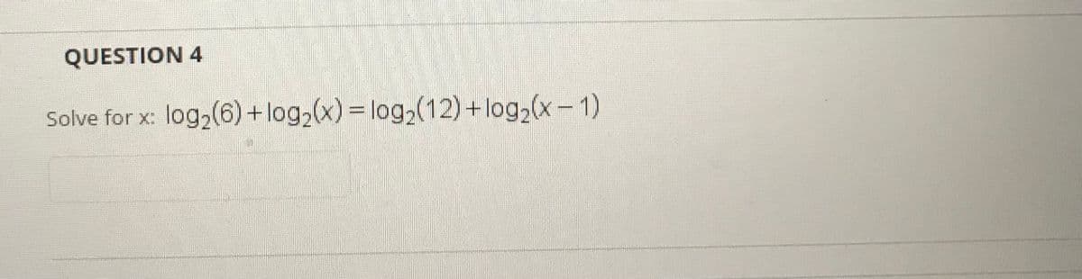 QUESTION 4
Solve for x:
log,(6) + log,(x) = log,(12)+log2(x- 1)
