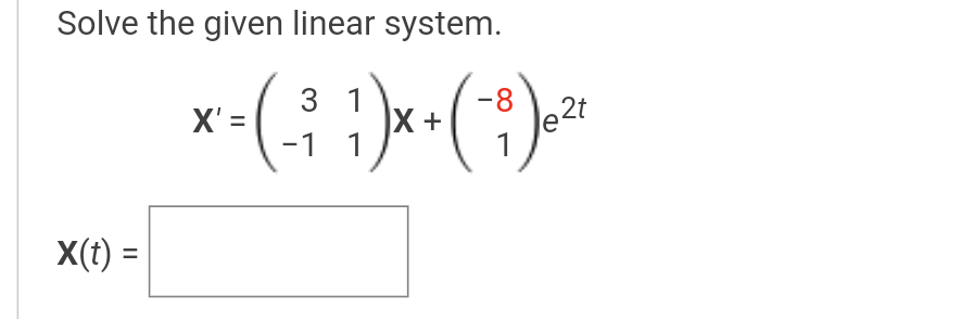 Solve the given linear system.
--
X +
1
3 1
2t
X' =
-1
1
X(t) =
