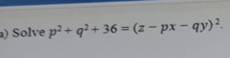 a) Solve p?+ q?+36 = (z – px – qy)?.
