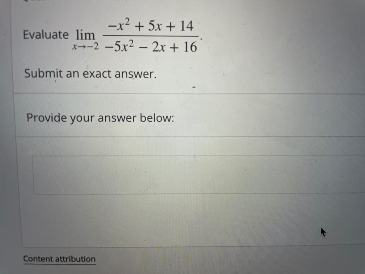 -x? + 5x + 14
Evaluate lim
x--2 -5x2 – 2x + 16
Submit an exact answer.
Provide your answer below:
Content attribution
