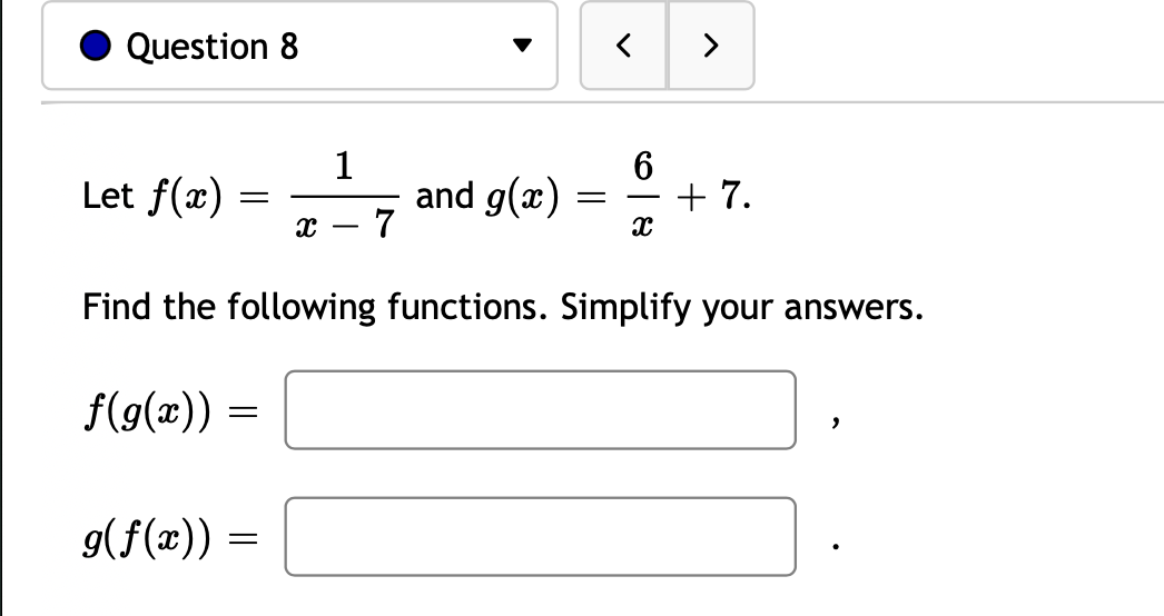 Question 8
>
1
Let f(x):
and g(x)
7
+ 7.
Find the following functions. Simplify your answers.
f(g(x)) =
9(f(x))
