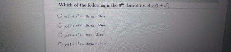 Which of the following is the 8th derivatives of y (1+z)
O yo(1 + x)- 16xys- 56yy
O y(I + x?) + 16xyg + 56yz
O yw(1 +x) + 7xyy + 21yy
O y7(1 +x) + 18zys + 144ys
