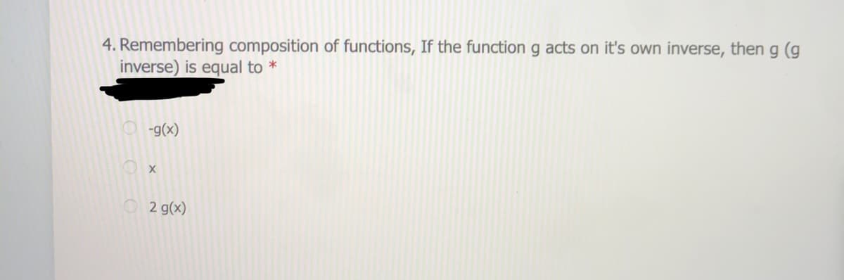 4. Remembering composition of functions, If the function g acts on it's own inverse, then g (g
inverse) is equal to *
(x)6-
2 g(x)
