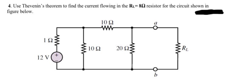 4. Use Thevenin's theorem to find the current flowing in the R1= 8Q resistor for the circuit shown in
figure below.
10 Ω
ww
10Ω
20 Ω
RL
12 V
ww
