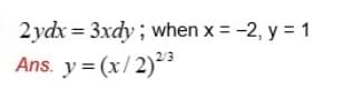 2 ydx = 3xdy; when x = -2, y = 1
Ans. y = (x/2)3
