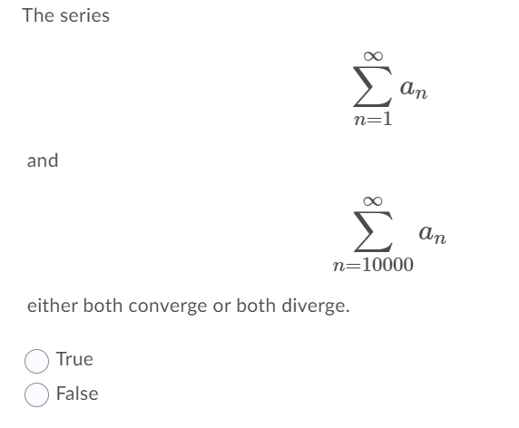 The series
An
n=1
and
An
n=10000
either both converge or both diverge.
True
False
