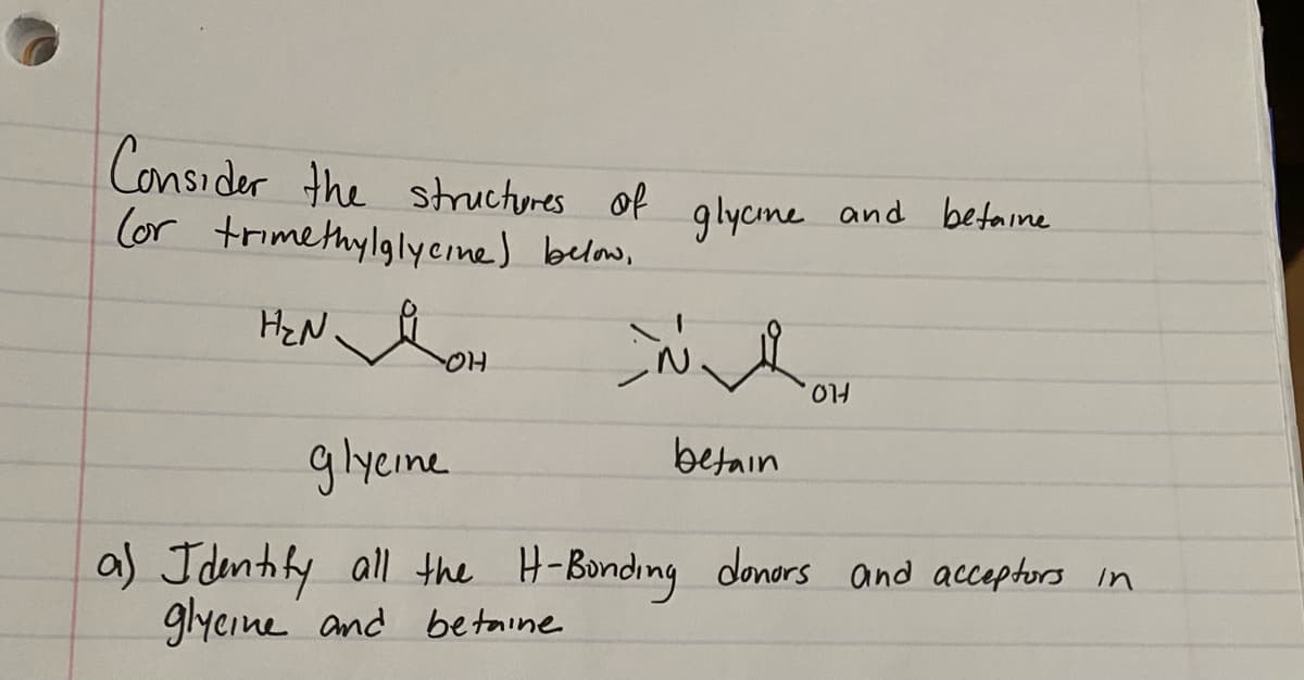 Consider the structures of
Cor trimethylglycıne) below,
glycme and betaine
glyeine
betain
a) J dntofy all the H-Bonding donors and acceptors in
glycine and betaine
