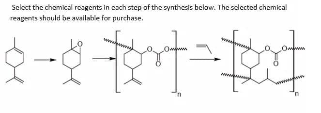 Select the chemical reagents in each step of the synthesis below. The selected chemical
reagents should be available for purchase.
