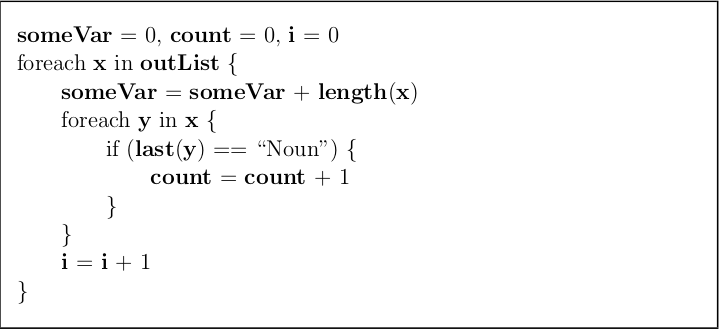 some Var = 0, count = 0, i = 0
foreach x in outList {
some Var = someVar + length(x)
foreach y in x{
if (last(y)
“Noun") {
==
count = count + 1
}
}
i = i+1
}
