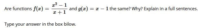 22 – 1
Are functions f(x)% =
and g(x) = x - 1 the same? Why? Explain in a full sentences.
x +1
Type your answer in the box bilow.
