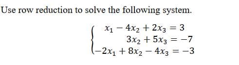 Use row reduction to solve the following system.
= 3
= -7
= -3
X1 - 4x₂ + 2x3
3x2 + 5x3
(-2x₁ + 8x₂ - 4x3