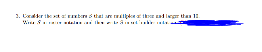 3. Consider the set of numbers S that are multiples of three and larger than 10.
Write S in roster notation and then write S in set-builder notation.