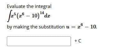 Evaluate the integral
14
1° –
6
by making the substitution u = x° – 10.
+ C

