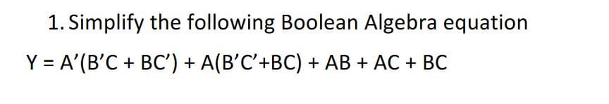 1. Simplify the following Boolean Algebra equation
Y = A'(B'C + BC') + A(B'C'+BC) + AB + AC + BC
%3D
