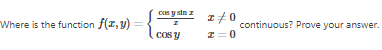 Where is the function f(x, y) =
cas y sin z
Cos y
z/0
z=0
continuous? Prove your answer.