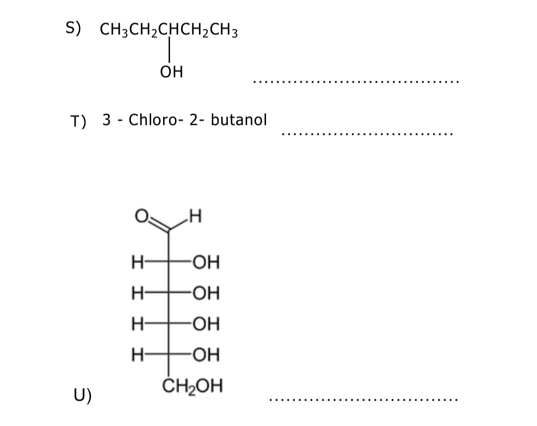S) CH3CH2CHCH2CH3
OH
T) 3 - Chloro- 2- butanol
H-
-HO-
H-
-O-
H-
-HO-
H-
-HO-
ČH2OH
U)
