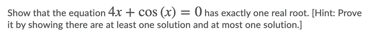 Show that the equation 4x + cos (x)
it by showing there are at least one solution and at most one solution.]
O has exactly one real root. [Hint: Prove
