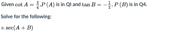 Given cot A = P(A) is in Ql and tan B =
- P (B) is in Q4.
Solve for the following:
a. sec(A + B)
