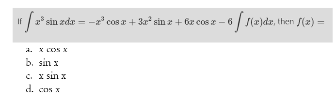 If [ 2³ s
x³ sin xdx = -x³ cos x + 3x² sin x + 6x cos x 6 f f(x)dæ, then f(x)
=
a. X COS X
b. sin x
c. x sin x
d. cos x