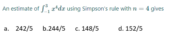 An estimate of ³₁x¹dx using Simpson's rule with n = 4 gives
a. 242/5 b.244/5 c. 148/5
d. 152/5