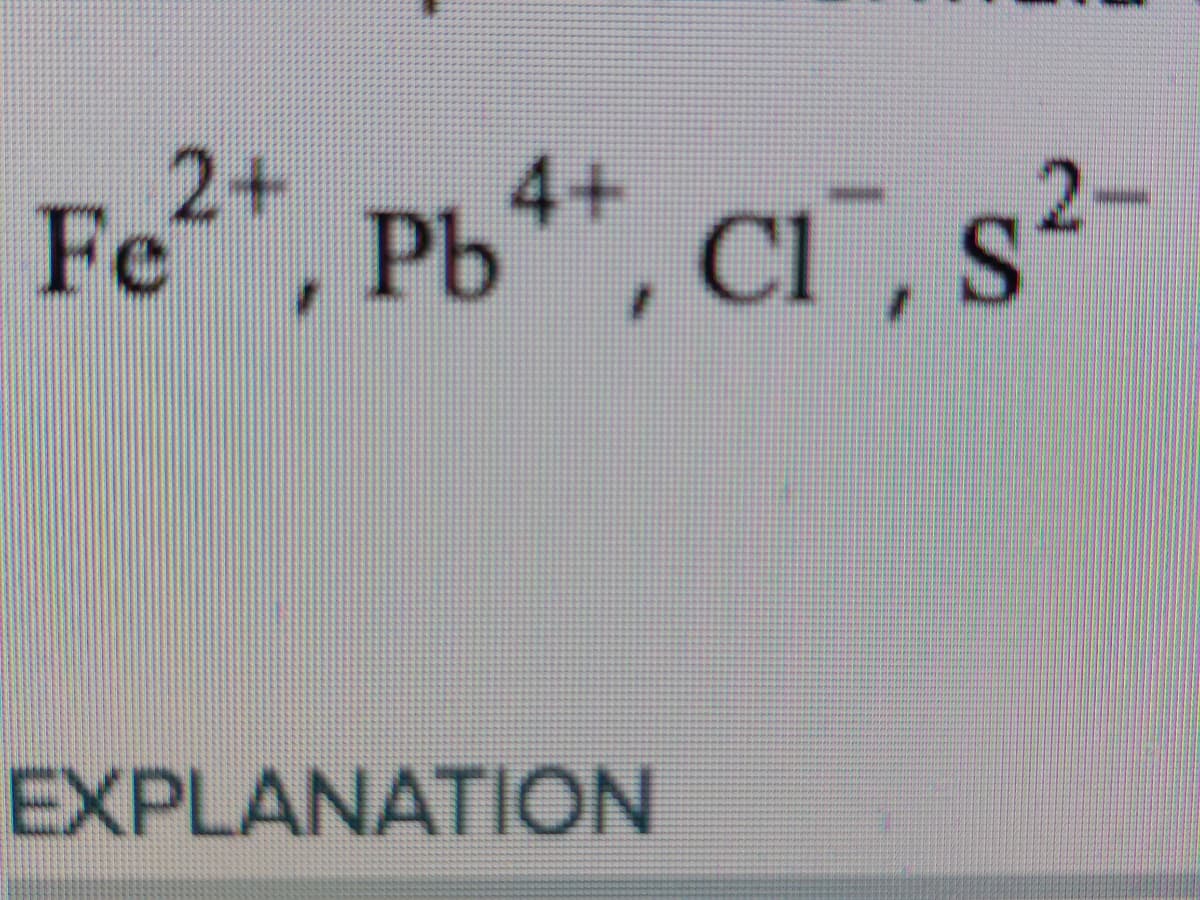 Fe²+, Pb4+, Cl¯¯, s²-
S
EXPLANATION