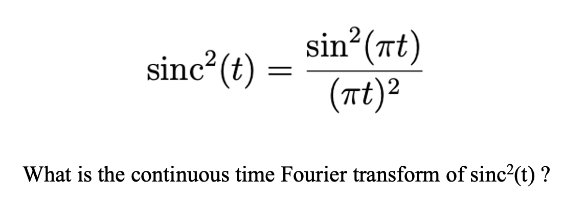sin²(rt)
(at)²
sinc² (t) =
What is the continuous time Fourier transform of sinc?(t) ?
