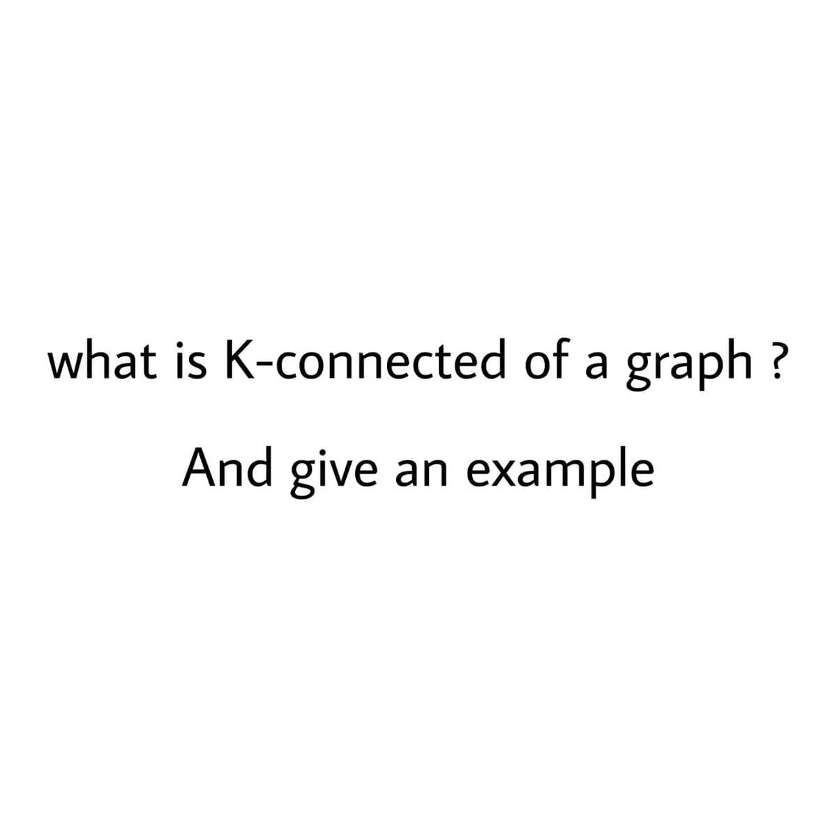 what is K-connected of a graph ?
And give an example
